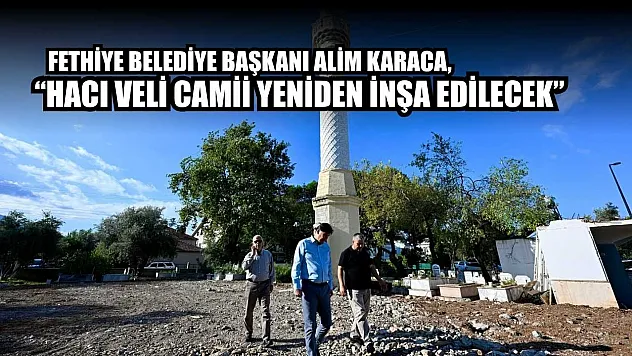 Fethiye Belediye Başkanı Alim Karaca, 'Hacı Veli Camii yeniden inşa edilecek'