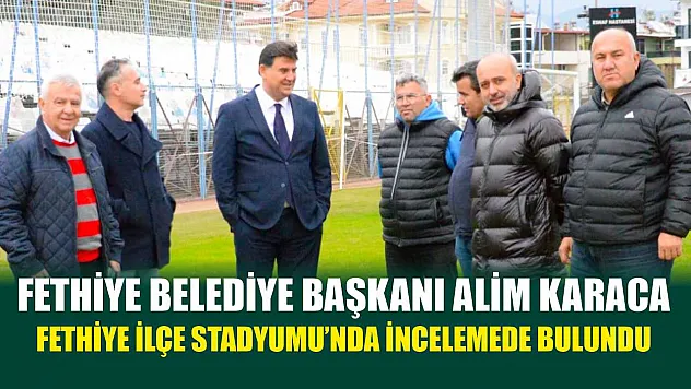 Fethiye Belediye Başkanı Alim Karaca, Fethiye İlçe Stadyumu'nda incelemede bulundu