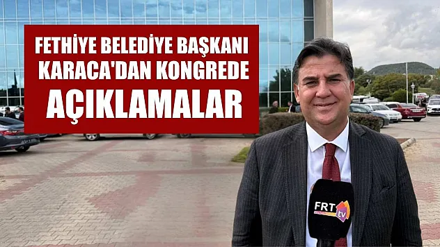 Fethiye Belediye Başkanı Karaca'dan kongrede açıklamalar