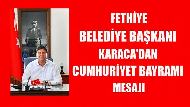 Fethiye Belediye Başkanı Karaca'dan Cumhuriyet Bayramı mesajı