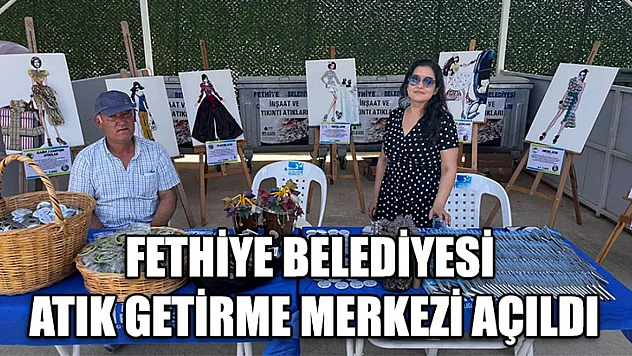 Fethiye Belediyesi Atık Getirme Merkezi açıldı