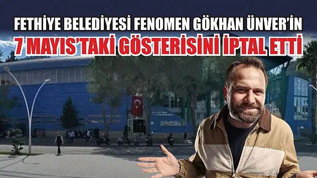 Fethiye Belediyesi fenomen Gökhan Ünver'in 7 Mayıs'taki gösterisini iptal etti