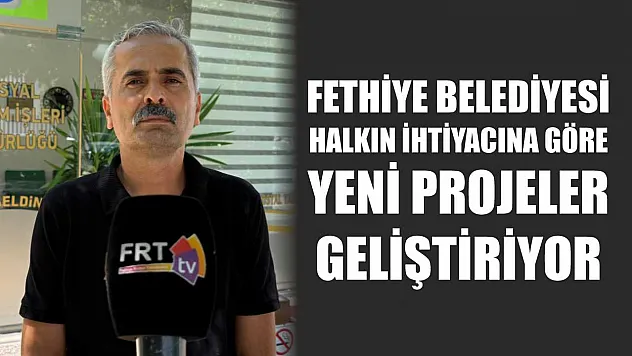 Fethiye Belediyesi Halkın İhtiyacına Göre Yeni Projeler Geliştiriyor