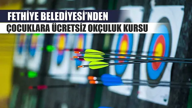 Fethiye Belediyesi'nden Çocuklara Ücretsiz Okçuluk Kursu