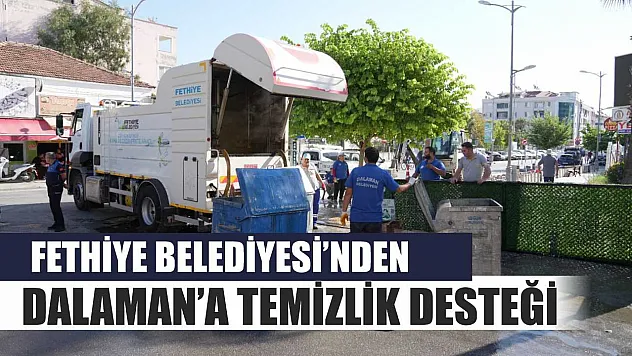 Fethiye Belediyesi'nden Dalaman'a Temizlik Desteği