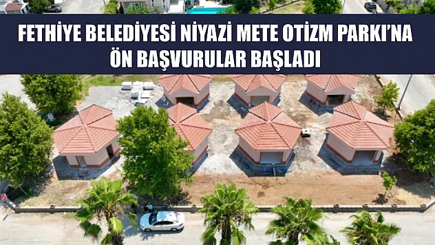 Fethiye Belediyesi Niyazi Mete Otizm Parkı'na ön başvurular başladı