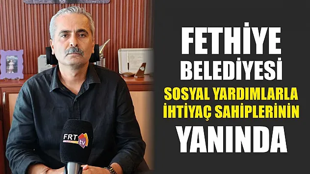Fethiye Belediyesi, Sosyal Yardımlarla İhtiyaç Sahiplerinin Yanında