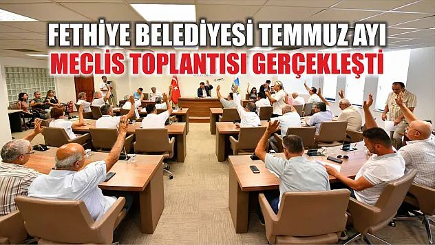 Fethiye Belediyesi Temmuz Ayı Meclis toplantısı gerçekleşti