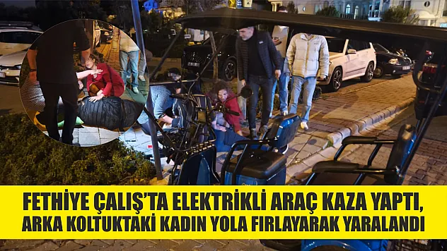 Fethiye Çalış' ta elektrikli araç kaza yaptı, arka koltuktaki kadın yola fırlayarak yaralandı