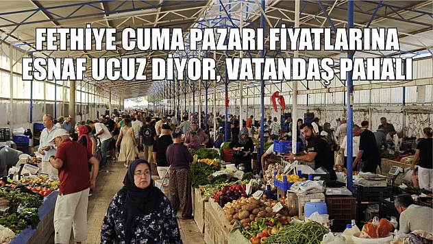 Fethiye Cuma Pazarı Fiyatlarına Esnaf Ucuz Diyor, Vatandaş Pahalı