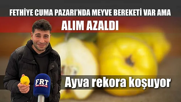 Fethiye Cuma Pazarı'nda meyve bereketi var ama alım azaldı: Ayva rekora koşuyor