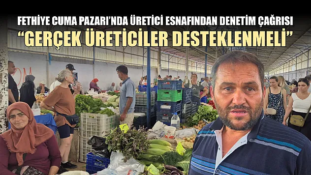 Fethiye Cuma Pazarı'nda üretici esnafından denetim çağrısı: 'Gerçek üreticiler desteklenmeli'