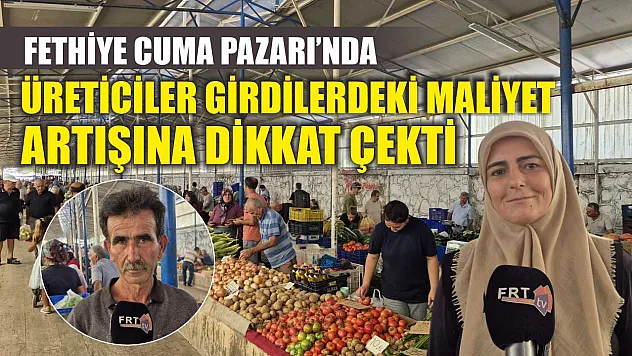 Fethiye Cuma Pazarı'nda üreticiler girdilerdeki maliyet artışına dikkat çekti