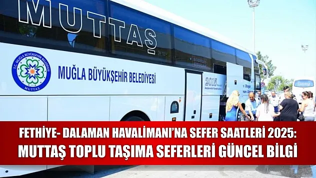 Fethiye- Dalaman Havalimanı'na  Sefer Saatleri 2025: Muttaş Toplu Taşıma Seferleri Güncel Bilgi