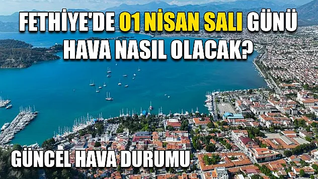 Fethiye'de 01 Nisan Salı günü hava nasıl olacak? Güncel hava durumu