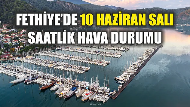 Fethiye'de 10 Haziran Salı Saatlik Hava Durumu