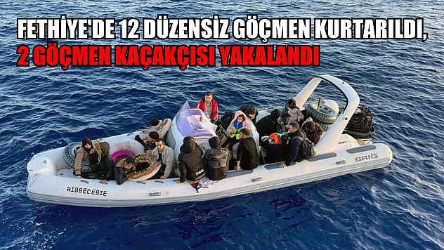 Fethiye'de 12 düzensiz göçmen kurtarıldı, 2 göçmen kaçakçısı yakalandı