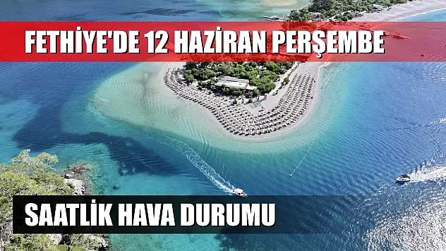 Fethiye'de 12 Haziran Perşembe Saatlik Hava Durumu