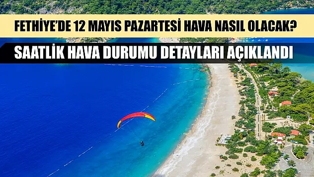 Fethiye'de 12 Mayıs Pazartesi Hava Nasıl Olacak? Saatlik Hava Durumu Detayları Açıklandı