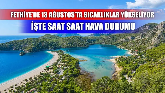 Fethiye'de 13 Ağustos'ta Sıcaklıklar Yükseliyor: İşte Saat Saat Hava Durumu