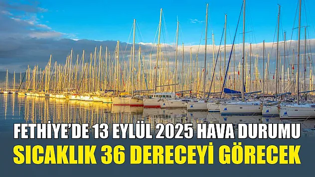 Fethiye'de 13 Eylül 2025 Hava Durumu: Sıcaklık 36 Dereceyi Görecek