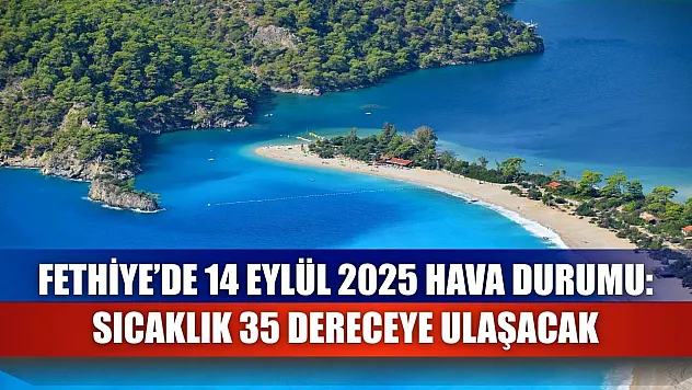 Fethiye'de 14 Eylül 2025 Hava Durumu: Sıcaklık 35 Dereceye Ulaşacak