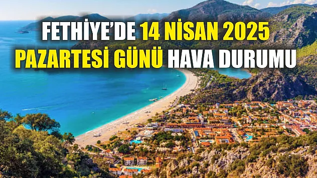 Fethiye'de 14 Nisan 2025 Pazartesi Günü Hava Durumu