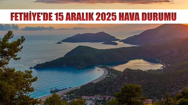 Fethiye'de 15 Aralık 2025 Hava Durumu