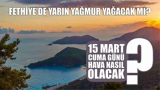 Fethiye'de 15 Mart Cuma günü hava nasıl olacak? Yağmur yağacak mı? 