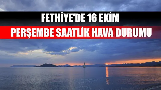 Fethiye'de 16 Ekim Perşembe Saatlik Hava Durumu