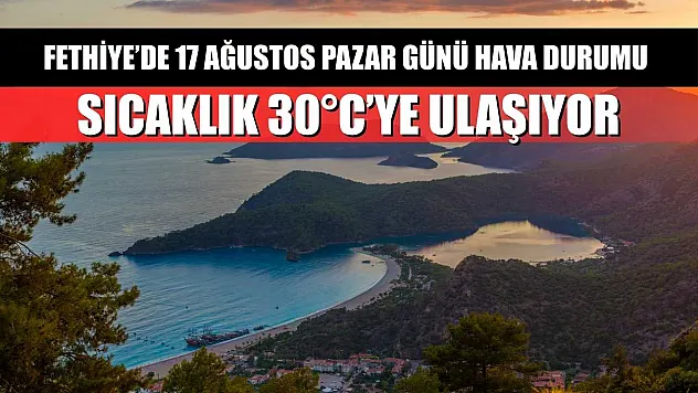 Fethiye'de 17 Ağustos Pazar Günü Hava Durumu: Sıcaklık 30°C'ye Ulaşıyor