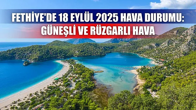 Fethiye'de 18 Eylül 2025 Hava Durumu: Güneşli ve Rüzgarlı Hava