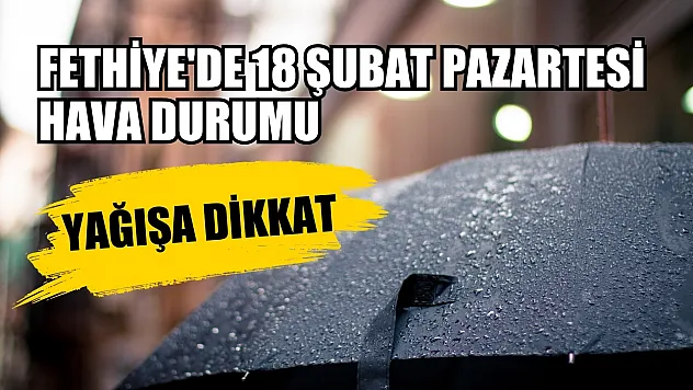 Fethiye'de 18 Şubat Pazartesi günü hava durumu: Yağışa dikkat