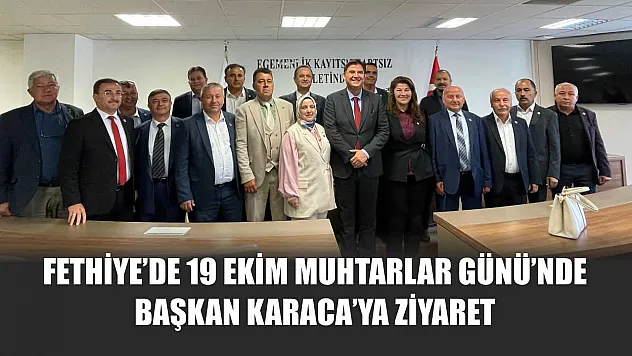 Fethiye'de 19 Ekim Muhtarlar Günü'nde Başkan Karaca'ya ziyaret