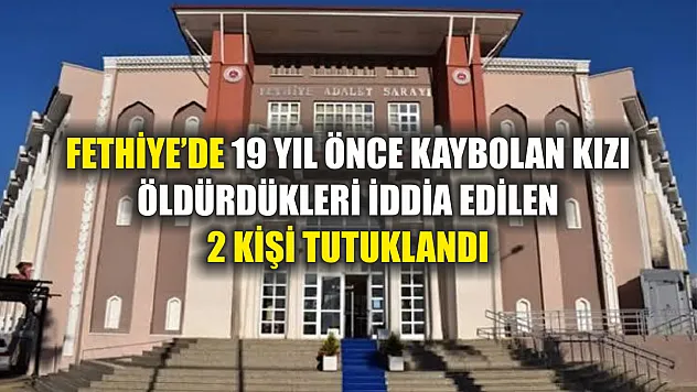 Fethiye'de 19 yıl önce kaybolan kızı öldürdükleri iddia edilen 2 kişi tutuklandı