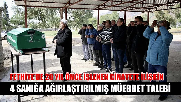 Fethiye'de 20 yıl önce işlenen cinayete ilişkin 4 sanığa ağırlaştırılmış müebbet talebi