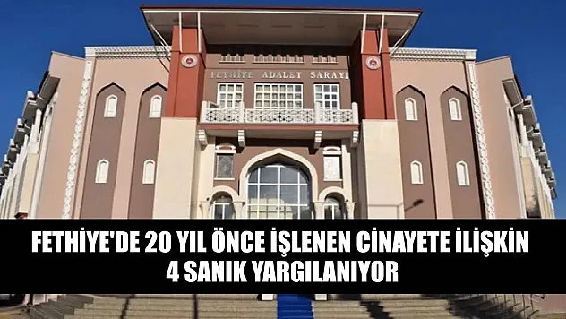 Fethiye'de 20 yıl önce işlenen cinayete ilişkin 4 sanık yargılanıyor