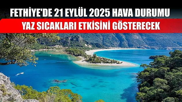 Fethiye'de 21 Eylül 2025 Hava Durumu: Yaz Sıcakları Etkisini Gösterecek