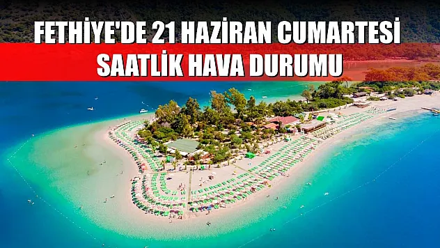 Fethiye'de 21 Haziran Cumartesi Saatlik Hava Durumu