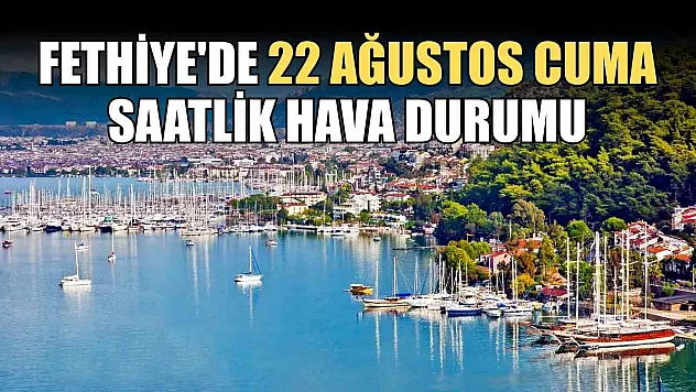 Fethiye'de 22 Ağustos Cuma Saatlik Hava Durumu