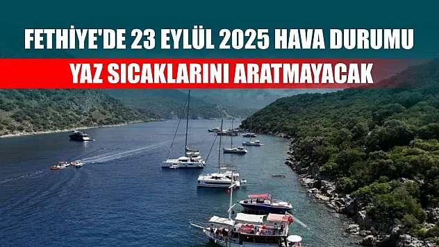 Fethiye'de 23 Eylül 2025 Hava Durumu: Yaz Sıcaklarını Aratmayacak