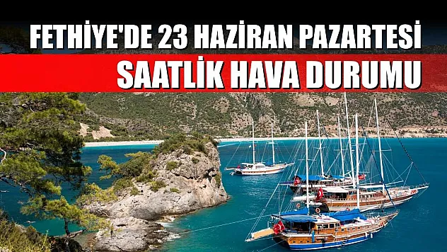 Fethiye'de 23 Haziran Pazartesi Saatlik Hava Durumu