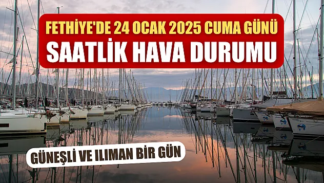 Fethiye'de 24 Ocak 2025 Cuma Günü Saatlik Hava Durumu Güneşli ve Ilıman Bir Gün