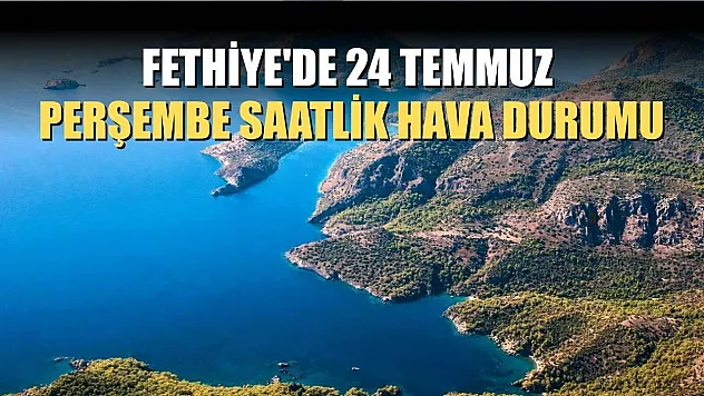 Fethiye'de 24 Temmuz Perşembe Saatlik Hava Durumu