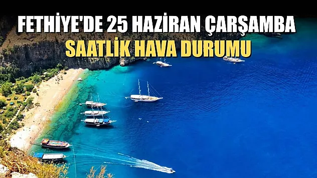 Fethiye'de 25 Haziran Çarşamba Saatlik Hava Durumu