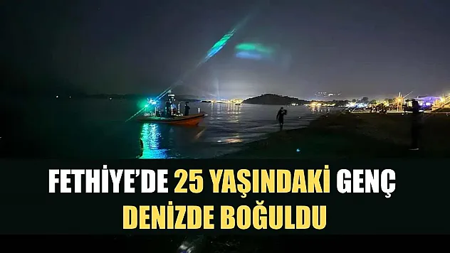 Fethiye'de 25 yaşındaki genç denizde boğuldu