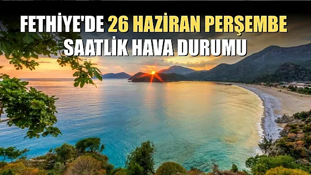 Fethiye'de 26 Haziran Perşembe Saatlik Hava Durumu