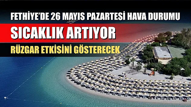 Fethiye'de 26 Mayıs Pazartesi Hava Durumu: Sıcaklık Artıyor, Rüzgar Etkisini Gösterecek