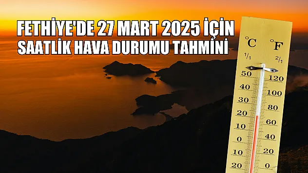 Fethiye'de 27 Mart 2025 için saatlik hava durumu tahmini