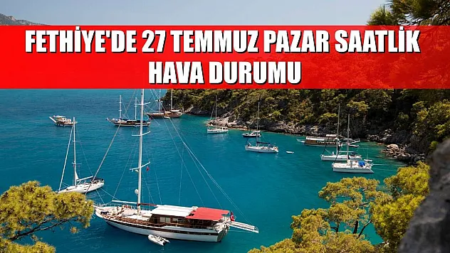 Fethiye'de 27 Temmuz Pazar Saatlik Hava Durumu